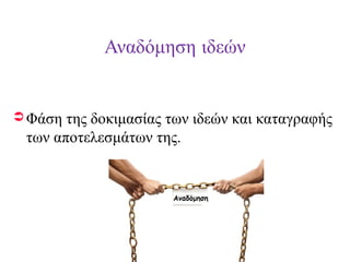 Αναδόμηση ιδεών

 Φάση

της δοκιμασίας των ιδεών και καταγραφής
των αποτελεσμάτων της.

 