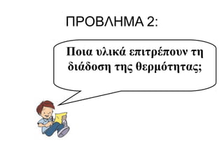 ΠΡΟΒΛΗΜΑ 2:
Ποια υλικά επιτρέπουν τη
διάδοση της θερμότητας;

 