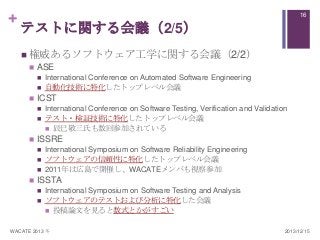 +

16

テストに関する会議（2/5）
 権威あるソフトウェア工学に関する会議（2/2）


ASE





ICST





International Conference on Software Testing, ...