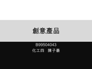 創意產品
B99504043
化工四 陳子豪

 