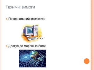 ТЕХНІЧНІ ВИМОГИ


Персональний комп'ютер



Доступ до мережі Internet

 
