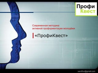 LOGO

Современная методика
активной профориентации молодѐжи

«ПрофиКвест»

saroffun@gmail.com

 