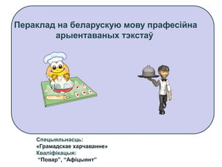 Пераклад на беларускую мову прафесійна
арыентаваных тэкстаў

Спецыяльнасць:
«Грамадскае харчаванне»
Кваліфікацыя:
“Повар”, “Афіцыянт”

 