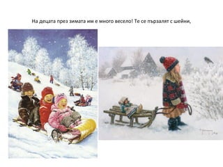 На децата през зимата им е много весело! Те се пързалят с шейни,

 