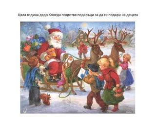Цяла година дядо Коледа подготвя подаръци за да ги подари на децата

 