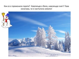 Как се е променила гората? Навсякъде е бяло, навсякъде сняг!! Това
означава, че е настъпила зимата!

 
