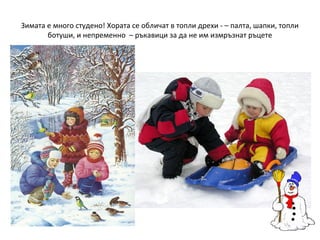 Зимата е много студено! Хората се обличат в топли дрехи - – палта, шапки, топли
ботуши, и непременно – ръкавици за да не им измръзнат ръцете

 