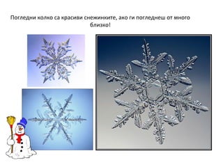 Погледни колко са красиви снежинките, ако ги погледнеш от много
близко!

 