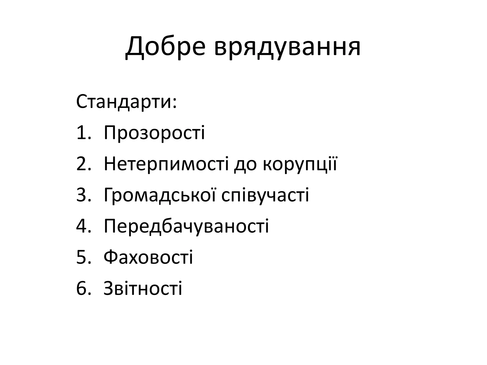 Добре врядування
Стандарти:
1. Прозорості
2. Нетерпимості до корупції
3. Громадської співучасті
4. Передбачуваності
5. Фаховості
6. Звітності

 