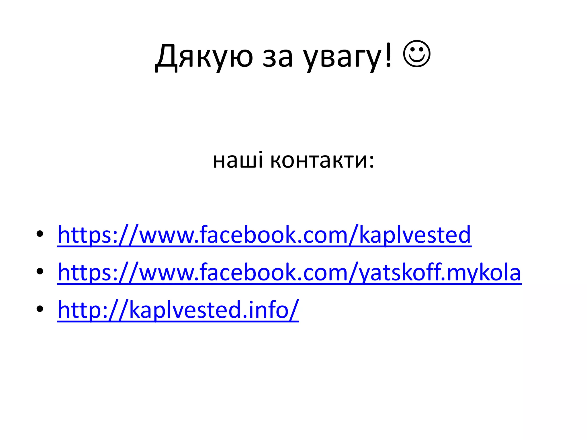 Дякую за увагу! 
наші контакти:

• https://www.facebook.com/kaplvested
• https://www.facebook.com/yatskoff.mykola
• http://kaplvested.info/

 