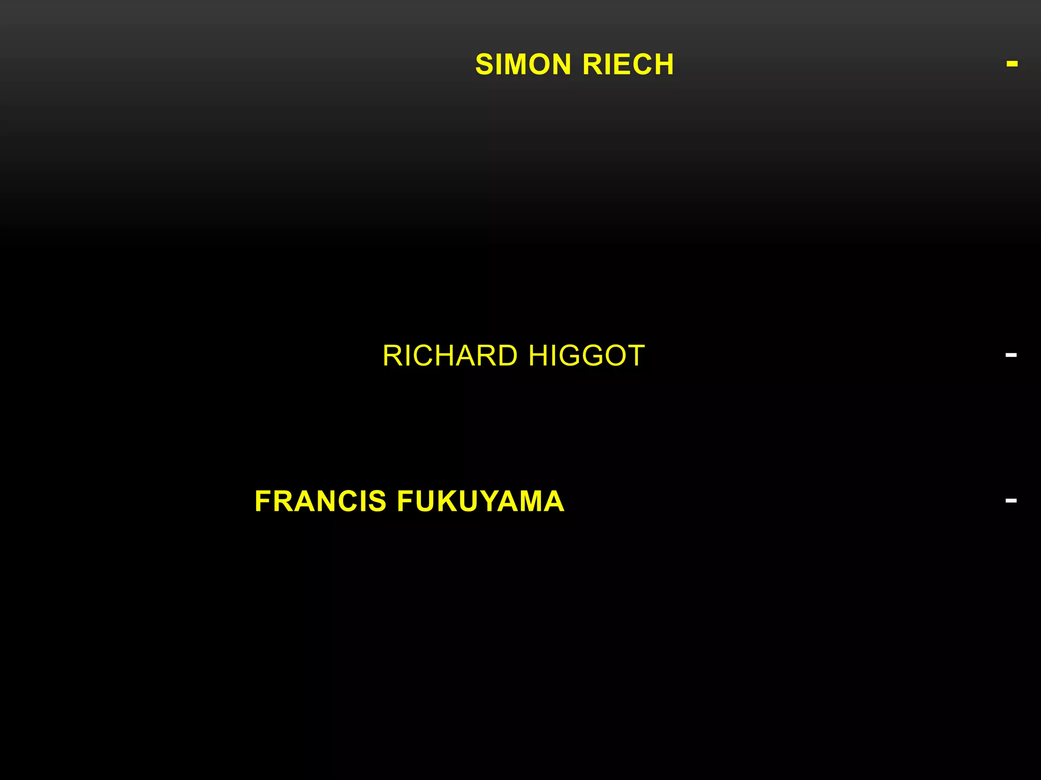 SIMON RIECH

RICHARD HIGGOT

FRANCIS FUKUYAMA

-

-

 