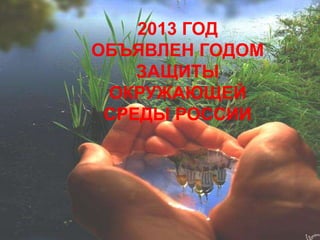 2013 ГОД
ОБЪЯВЛЕН ГОДОМ
ЗАЩИТЫ
ОКРУЖАЮЩЕЙ
СРЕДЫ РОССИИ

 
