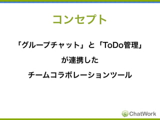 コンセプト
「グループチャット」と「ToDo管理」
が連携した
チームコラボレーションツール

 