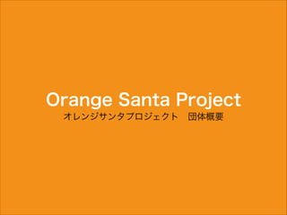 Orange Santa Project
オレンジサンタプロジェクト 団体概要

 