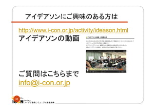アイデアソンにご興味のある方は
http://www.i-con.or.jp/activity/ideason.html

アイデアソンの動画

ご質問はこちらまで
info@i-con.or.jp
52

 