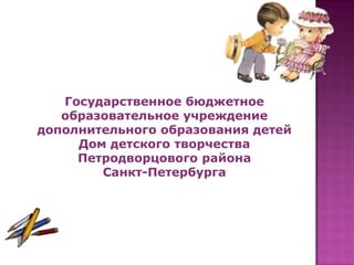 Государственное бюджетное
образовательное учреждение
дополнительного образования детей
Дом детского творчества
Петродворцового района
Санкт-Петербурга

 