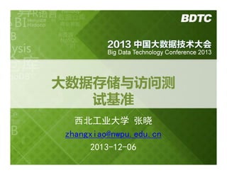大数据存储与访问测
试基准
西北工业大学 张晓
zhangxiao@nwpu.edu.cn
2013-12-06

 