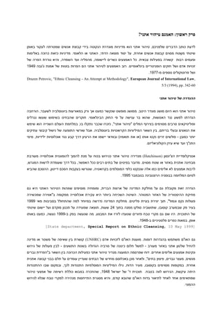 ‫פרק ראשון: האמנם טיהור אתני?‬
‫לדעת כותב הדברים שלפניכם, טיהור אתני הוא מדיניות מוגדרת הנקוטה בידי קבוצת אנשים שמטרתה לעקור באופן‬
‫שיטתי משֶ טח מסוים קבוצת אנשים אחרת, על יסוד מוצאה הדתי, האתני או הלאומי. מדיניות כזאת כרוכה באלימות‬
‫ופעמים רבות קשורה בפעילות צבאית. כל האמצעים כשרים ליישומה, מהפליה ועד השמדה, והיא גוררת הפרה של‬
‫זכויות אדם ושל חוקים הומניטריים בינלאומיים. רוב האמצעים לטיהור אתני הם הפרות בוטות של אמנת ג'נבה 1919‬
‫ושל פרוטוקולים נוספים מ-1119.‬
‫,‪Drazen Petrovic, "Ethnic Cleansing - An Attempt at Methodology", European Journal of International Law‬‬
‫06-243 .‪5/3 (1994), pp‬‬
‫ההגדרה של טיהור אתני‬
‫טיהור אתני הוא היום מושג מוגדר היטב. ממושג מופשט שנקשר כמעט אך ורק במאורעות ביוגוסלביה לשעבר, הורחבה‬
‫הגדרתו לפשע נגד האנושות, שהוא בר ענישה על פי החוק הבינלאומי. חוקרים שהבחינו בשימוש שעשו גנרלים‬
‫ופוליטיקאים סרבים מסוימים בצירוף המלים "טיהור אתני", נזכרו ש כבר נתקלו בו; במלחמת העולם השנייה הוא שימש‬
‫את הנאצים ובעלי בריתם, בין השאר המיליציות הקרואטיות ביוגוסלביה. אבל שורשי התופעה של נישול קיבוצי עתיקים‬
‫יותר כמובן - פולשים זרים נקטו אותו (או את תואמיו) ובוודאי יישמו את הרעיון דרך קבע נגד אוכלוסיות ילידיות, מימי‬
‫התנ"ך ועד שיא עידן הקולוניאליזם.‬
‫אנציקלופדיית הצ'ינסון (‪ )Hutchinson‬מגדירה טיהור אתני כגירוש בכוח על מנת להפוך להומוגנית אוכלוסייה מעורבת‬
‫מבחינה אתנית באזור או שטח מסוים. מדובר בפינוים של בתים רבים ככל האפשר, בכל דרך שעומדת לרשות המגרש,‬
‫לרבות אמצעים לא אלימים כמו אלה שננקטו כלפי המוסלמים בקרואטיה, שגורשו בעקבות הסכם דייטון, ההסכם שהביא‬
‫לסיום המלחמה בבוסניה הרצגובינה בנובמבר 1119.‬
‫הגדרה זאת מקובלת גם על מחלקת המדינה של ארצות הברית, ומומחיה מוסיפים שמהות הטיהור האתני היא גם‬
‫מחיקת ההיסטוריה של האזור המטוהר. השיטה השכיחה ביותר היא עקירת אוכלוסייה ממקומה ב"אווירה שמכשירה‬
‫פעולות נקם וגמול", תוך יצירת בעיית פליטים. מחלקת המדינה נדרשה במיוחד למה שהתחולל בסביבות מאי 1119‬
‫בעיר פק שבמערב קוסובו, שתושביה סולקו ממנה בתוך 94 שעות, תוצאה שמעידה על תכנון מוקדם ועל יישום שיטתי‬
‫של התוכנית. היו שם גם מקרי טבח פזורים שנועדו לזרז את המבצע. מה שנעשה בפק ב-1119 נעשה, כמעט באותו‬
‫אופן, במאות כפרים פלסטיניים ב-1919.‬
‫]9991 ‪[State department, Special Report on Ethnic Cleansing, 10 May‬‬
‫גם האו"ם משתמש בהגדרות דומות. מועצת האו"ם לזכויות אדם (‪ )UNHRC‬קושרת בין שאיפה של משטר או מדינה‬
‫להחיל שלטון אתני באזור מעורב - למשל חלום כינונה של סרביה הגדולה בשנות התשעים - לבין פעולות של גירוש‬
‫ונקיטת אמצעים אלימים אחרים. דוח שפרסמה המועצה מגדיר טיהור אתני כפעילות הכרוכה בין השאר ב"הפרדת גברים‬
‫מנשים, מעצר גברים, פיצוץ בתים", ולאחר מכן באכלוסם מחדש של הבתים שעדיין עומדים על תלם בבני קבוצה אתנית‬
‫אחרת. במקומות מסוימים בקוסובו, מעיר הדוח, גילו המיליציות המוסלמיות התנגדות לכך, ובמקום שבו ההתנגדות‬
‫היתה עיקשת, הגירוש לווה בטבח. תוכנית ד' של ישראל 1919, שהוזכרה במבוא כוללת רשימה של אמצעי טיהור‬
‫שמתאימים אחד לאחד לתיאור בדוח האו"ם שהובא קודם, והיא מסגרת התייחסות מנהירה למקרי טבח שנלוו לגירוש‬
‫ההמוני.‬

 