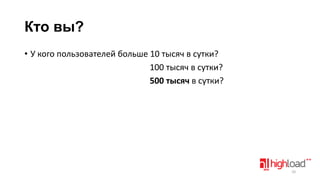 Кто вы?
• У кого пользователей больше 10 тысяч в сутки?
100 тысяч в сутки?
500 тысяч в сутки?

10

 
