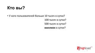 Кто вы?
• У кого пользователей больше 10 тысяч в сутки?
100 тысяч в сутки?
500 тысяч в сутки?
миллион в сутки?

11

 