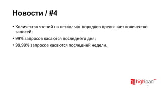 Новости / #4
• Количество чтений на несколько порядков превышает количество
записей;
• 99% запросов касаются последнего дня;
• 99,99% запросов касаются последней недели.

126

 