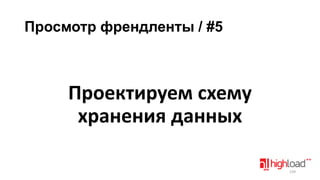Просмотр френдленты / #5

Проектируем схему
хранения данных
139

 