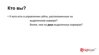 Кто вы?
• У кого есть в управлении сайты, расположенные на
выделенном сервере?
более, чем на двух выделенных серверах?

14

 