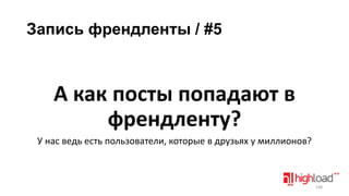 Запись френдленты / #5

А как посты попадают в
френдленту?
У нас ведь есть пользователи, которые в друзьях у миллионов?

148

 