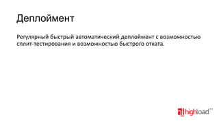 Деплоймент
Регулярный быстрый автоматический деплоймент с возможностью
сплит-тестирования и возможностью быстрого отката.

 
