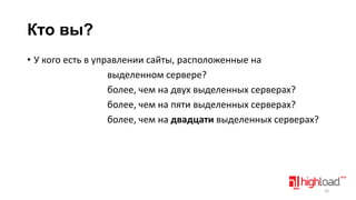 Кто вы?
• У кого есть в управлении сайты, расположенные на
выделенном сервере?
более, чем на двух выделенных серверах?
более, чем на пяти выделенных серверах?
более, чем на двадцати выделенных серверах?

16

 
