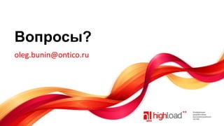 Вопросы?
oleg.bunin@ontico.ru

 