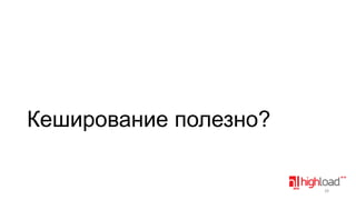 Кеширование полезно?

28

 