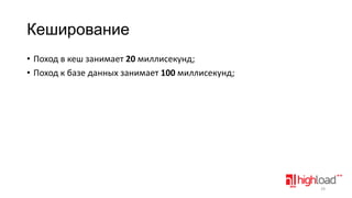 Кеширование
• Поход в кеш занимает 20 миллисекунд;
• Поход к базе данных занимает 100 миллисекунд;

29

 