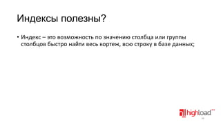Индексы полезны?
• Индекс – это возможность по значению столбца или группы
столбцов быстро найти весь кортеж, всю строку в базе данных;

34

 
