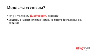 Индексы полезны?
• Нужно учитывать селективность индекса;
• Индексы с низкой селективностью, не просто бесполезны, они
вредны;

36

 