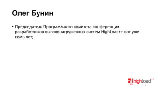 Олег Бунин
• Председатель Программного комитета конференции
разработчиков высоконагруженных систем HighLoad++ вот уже
семь лет;

4

 