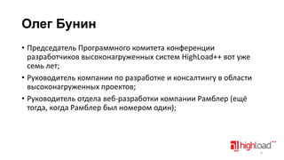 Олег Бунин
• Председатель Программного комитета конференции
разработчиков высоконагруженных систем HighLoad++ вот уже
семь лет;
• Руководитель компании по разработке и консалтингу в области
высоконагруженных проектов;
• Руководитель отдела веб-разработки компании Рамблер (ещё
тогда, когда Рамблер был номером один);

6

 