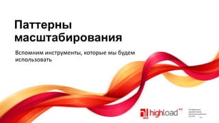 Паттерны
масштабирования
Вспомним инструменты, которые мы будем
использовать

66

 
