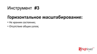 Инструмент #3

Горизонтальное масштабирование:
• Не храним состояние;
• Отсутствие общих узлов;

69

 