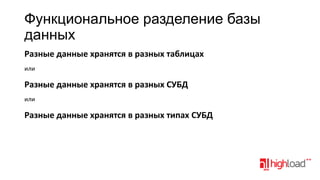 Функциональное разделение базы
данных
Разные данные хранятся в разных таблицах
или

Разные данные хранятся в разных СУБД
или

Разные данные хранятся в разных типах СУБД

 