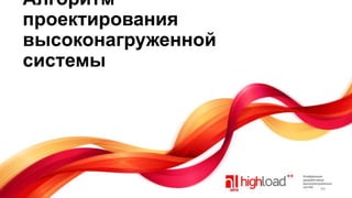 Алгоритм
проектирования
высоконагруженной
системы

99

 