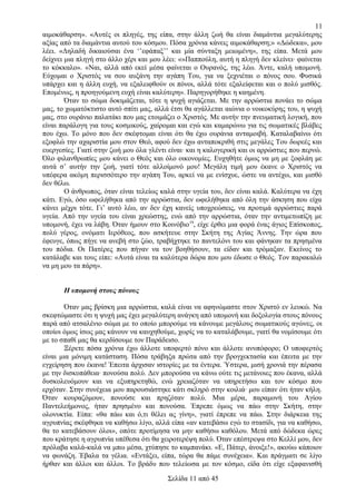 11
αιμοκάθαρση». «Αυτές οι πληγές, της είπα, στην άλλη ζωή θα είναι διαμάντια μεγαλύτερης
αξίας από τα διαμάντια αυτού του κόσμου. Πόσα χρόνια κάνεις αιμοκάθαρση;» «Δώδεκα», μου
λέει. «Δηλαδή δικαιούσαι ένα ‘’εφάπαξ’’ και μία σύνταξη μειωμένη», της είπα. Μετά μου
δείχνει μια πληγή στο άλλο χέρι και μου λέει: «»Παππούλη, αυτή η πληγή δεν κλείνει· φαίνεται
το κόκκαλο». «Ναι, αλλά από εκεί μέσα φαίνεται ο Ουρανός, της λέω. Άντε, καλή υπομονή.
Εύχομαι ο Χριστός να σου αυξάνη την αγάπη Του, για να ξεχνιέται ο πόνος σου. Φυσικά
υπάρχει και η άλλη ευχή, να εξαλειφθούν οι πόνοι, αλλά τότε εξαλείφεται και ο πολύ μισθός.
Επομένως, η προηγούμενη ευχή είναι καλύτερη». Παρηγορήθηκε η καημένη.
Όταν το σώμα δοκιμάζεται, τότε η ψυχή αγιάζεται. Με την αρρώστια πονάει το σώμα
μας, το χωματόκτιστο αυτό σπίτι μας, αλλά έτσι θα αγάλλεται αιώνια ο νοικοκύρης του, η ψυχή
μας, στο ουράνιο παλατάκι που μας ετοιμάζει ο Χριστός. Με αυτήν την πνευματική λογική, που
είναι παράλογη για τους κοσμικούς, χαίρομαι και εγώ και καμαρώνω για τις σωματικές βλάβες
που έχω. Το μόνο που δεν σκέφτομαι είναι ότι θα έχω ουράνια ανταμοιβή. Καταλαβαίνω ότι
εξοφλώ την αχαριστία μου στον Θεό, αφού δεν έχω ανταποκριθή στις μεγάλες Του δωρεές και
ευεργεσίες. Γιατί στην ζωή μου όλα γλέντι είναι· και η καλογερική και οι αρρώστιες που περνώ.
Όλο φιλανθρωπίες μου κάνει ο Θεός και όλο οικονομίες. Ευχηθήτε όμως να μη με ξοφλάη με
αυτά σ’ αυτήν την ζωή, γιατί τότε αλλοίμονό μου! Μεγάλη τιμή μου έκανε ο Χριστός να
υπέφερα ακόμη περισσότερο την αγάπη Του, αρκεί να με ενίσχυε, ώστε να αντέχω, και μισθό
δεν θέλω.
Ο άνθρωπος, όταν είναι τελείως καλά στην υγεία του, δεν είναι καλά. Καλύτερα να έχη
κάτι. Εγώ, όσο ωφελήθηκα από την αρρώστια, δεν ωφελήθηκα από όλη την άσκηση που είχα
κάνει μέχρι τότε. Γι’ αυτό λέω, αν δεν έχη κανείς υποχρεώσεις, να προτιμά αρρώστιες παρά
υγεία. Από την υγεία του είναι χρεώστης, ενώ από την αρρώστια, όταν την αντιμετωπίζη με
υπομονή, έχει να λάβη. Όταν ήμουν στο Κοινόβιο 19, είχε έρθει μια φορά ένας άγιος Επίσκοπος,
πολύ γέρος, ονόματι Ιερόθεος, που ασκήτευε στην Σκήτη της Αγίας Άννης. Την ώρα που
έφευγε, όπως πήγε να ανεβή στο ζώο, τραβήχτηκε το παντελόνι του και φάνηκαν τα πρησμένα
του πόδια. Οι Πατέρες που πήγαν να τον βοηθήσουν, τα είδαν και τρόμαξαν. Εκείνος το
κατάλαβε και τους είπε: «Αυτά είναι τα καλύτερα δώρα που μου έδωσε ο Θεός. Τον παρακαλώ
να μη μου τα πάρη».
Η υπομονή στους πόνους
Όταν μας βρίσκη μια αρρώστια, καλά είναι να αφηνώμαστε στον Χριστό εν λευκώ. Να
σκεφτώμαστε ότι η ψυχή μας έχει μεγαλύτερη ανάγκη από υπομονή και δοξολογία στους πόνους
παρά από ατσαλένιο σώμα με το οποίο μπορούμε να κάνουμε μεγάλους σωματικούς αγώνες, οι
οποίοι όμως ίσως μας κάνουν να καυχηθούμε, χωρίς να το καταλάβουμε, γιατί θα νομίσουμε ότι
με το σπαθί μας θα κερδίσουμε τον Παράδεισο.
Ξέρετε πόσα χρόνια έχω άλλοτε υποφερτό πόνο και άλλοτε ανυπόφορο; Ο υποφερτός
είναι μια μόνιμη κατάσταση. Πόσα τράβηξα πρώτα από την βρογχεκτασία και έπειτα με την
εγχείρηση που έκανα! Έπειτα άρχισαν ιστορίες με τα έντερα. Ύστερα, μισή χρονιά την πέρασα
με την δισκοπάθεια· πονούσα πολύ. Δεν μπορούσα να κάνω ούτε τις μετάνοιες που έκανα, αλλά
δυσκολευόμουν και να εξυπηρετηθώ, ενώ χρειαζόταν να υπηρετήσω και τον κόσμο που
ερχόταν. Στην συνέχεια μου παρουσιάστηκε κάτι σκληρό στην κοιλιά· μου είπαν ότι ήταν κήλη.
Όταν κουραζόμουν, πονούσε και πρηζόταν πολύ. Μια μέρα, παραμονή του Αγίου
Παντελεήμονος, ήταν πρησμένο και πονούσα. Έπρεπε όμως να πάω στην Σκήτη, στην
ολονυκτία. Είπα: «θα πάω και ό,τι θέλει ας γίνη», γιατί έπρεπε να πάω. Στην διάρκεια της
αγρυπνίας σκέφθηκα να καθήσω λίγο, αλλά είπα «αν κατεβάσω εγώ το στασίδι, για να καθήσω,
θα το κατεβάσουν όλοι», οπότε προτίμησα να μην καθήσω καθόλου. Μετά από δώδεκα ώρες
που κράτησε η αγρυπνία υπέθεσα ότι θα χειροτερέψη πολύ. Όταν επέστρεψα στο Κελλί μου, δεν
πρόλαβα καλά-καλά να μπω μέσα, χτύπησε το καμπανάκι. «Ε, Πάτερ, άνοιξε!», ακούω κάποιον
να φωνάζη. Έβαλα τα γέλια. «Εντάξει, είπα, τώρα θα πάμε συνέχεια». Και πράγματι σε λίγο
ήρθαν και άλλοι και άλλοι. Το βράδυ που τελείωσα με τον κόσμο, είδα ότι είχε εξαφανισθή
Σελίδα 11 από 45

 