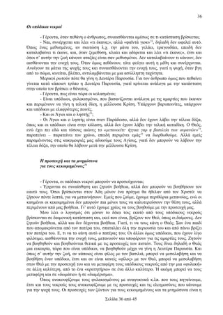 36
Οι υπόδικοι νεκροί
- Γέροντα, όταν πεθάνη ο άνθρωπος, συναισθάνεται αμέσως σε τι κατάσταση βρίσκεται;
- Ναι, συνέρχεται και λέει «τι έκανα;», αλλά «φαϊντά γιοκ» 52, δηλαδή δεν ωφελεί αυτό.
Όπως ένας μεθυσμένος, αν σκοτώση λ.χ. την μάνα του, γελάει, τραγουδάει, επειδή δεν
καταλαβαίνει τι έκανε, και, όταν ξεμεθύση, κλαίει και οδύρεται και λέει «τι έκανα;», έτσι και
όσοι σ’ αυτήν την ζωή κάνουν αταξίες είναι σαν μεθυσμένοι. Δεν καταλαβαίνουν τι κάνουν, δεν
αισθάνονται την ενοχή τους. Όταν όμως πεθάνουν, τότε φεύγει αυτή η μέθη και συνέρχονται.
Ανοίγουν τα μάτια της ψυχής τους και συναισθάνονται την ενοχή τους, γιατί η ψυχή, όταν βγη
από το σώμα, κινείται, βλέπει, αντιλαμβάνεται με μια ασύλληπτη ταχύτητα.
Μερικοί ρωτούν πότε θα γίνη η Δευτέρα Παρουσία. Για τον άνθρωπο όμως που πεθαίνει
γίνεται κατά κάποιον τρόπο η Δευτέρα Παρουσία, γιατί κρίνεται ανάλογα με την κατάσταση
στην οποία τον βρίσκει ο θάνατος.
- Γέροντα, πως είναι τώρα οι κολασμένοι;
- Είναι υπόδικοι, φυλακισμένοι, που βασανίζονται ανάλογα με τις αμαρτίες που έκαναν
και περιμένουν να γίνη η τελική δίκη, η μέλλουσα Κρίση. Υπάρχουν βαρυποινίτες, υπάρχουν
και υπόδικοι με ελαφρότερες ποινές.
- Και οι Άγιοι και ο ληστής53;
- Οι Άγιοι και ο ληστής είναι στον Παράδεισο, αλλά δεν έχουν λάβει την τέλεια δόξα,
όπως και οι υπόδικοι είναι στην κόλαση, αλλά δεν έχουν λάβει την τελική καταδίκη. Ο Θεός,
ενώ έχει πει εδώ και τόσους αιώνες το «μετανοείτε· ήγγικε γαρ η βασιλεία των ουρανών»54,
παρατείνει – παρατείνει τον χρόνο, επειδή περιμένει εμάς 55 να διορθωθούμε. Αλλά εμείς
παραμένοντας στις κακομοιριές μας αδικούμε τους Αγίους, γιατί δεν μπορούν να λάβουν την
τέλεια δόξα, την οποία θα λάβουν μετά την μέλλουσα Κρίση.
Η προσευχή και τα μνημόσυνα
για τους κεκοιμημένους56
- Γέροντα, οι υπόδικοι νεκροί μπορούν να προσεύχωνται;
- Έρχονται σε συναίσθηση και ζητούν βοήθεια, αλλά δεν μπορούν να βοηθήσουν τον
εαυτό τους. Όσοι βρίσκονται στον Άδη μόνον ένα πράγμα θα ήθελαν από τον Χριστό: να
ζήσουν πέντε λεπτά, για να μετανοήσουν. Εμείς που ζούμε, έχουμε περιθώρια μετανοίας, ενώ οι
καημένοι οι κεκοιμημένοι δεν μπορούν πια μόνοι τους να καλυτερεύσουν την θέση τους, αλλά
περιμένουν από μας βοήθεια. Γι’ αυτό έχουμε χρέος να τους βοηθούμε με την προσευχή μας.
Μου λέει ο λογισμός ότι μόνον το δέκα τοις εκατό από τους υπόδικους νεκρούς
βρίσκονται σε δαιμονική κατάσταση και, εκεί που είναι, βρίζουν τον Θεό, όπως οι δαίμονες. Δεν
ζητούν βοήθεια, αλλά και δεν δέχονται βοήθεια. Γιατί, τι να τους κάνη ο Θεός; Σαν ένα παιδί
που απομακρύνεται από τον πατέρα του, σπαταλάει όλη την περιουσία του και από πάνω βρίζει
τον πατέρα του. Ε, τι να το κάνη αυτό ο πατέρας του; Οι άλλοι όμως υπόδικοι, που έχουν λίγο
φιλότιμο, αισθάνονται την ενοχή τους, μετανοούν και υποφέρουν για τις αμαρτίες τους. Ζητούν
να βοηθηθούν και βοηθιούνται θετικά με τις προσευχές των πιστών. Τους δίνει δηλαδή ο Θεός
μια ευκαιρία, τώρα που είναι υπόδικοι, να βοηθηθούν μέχρι να γίνη η Δευτέρα Παρουσία. Και
όπως σ’ αυτήν την ζωή, αν κάποιος είναι φίλος με τον βασιλιά, μπορεί να μεσολαβήση και να
βοηθήση έναν υπόδικο, έτσι και αν είναι κανείς «φίλος» με τον Θεό, μπορεί να μεσολαβήση
στον Θεό με την προσευχή του και να μεταφέρη τους υπόδικους νεκρούς από την μια «φυλακή»
σε άλλη καλύτερη, από το ένα «κρατητήριο» σε ένα άλλο καλύτερο. Ή ακόμη μπορεί να τους
μεταφέρη και σε «δωμάτιο» ή σε «διαμέρισμα».
Όπως ανακουφίζουμε τους φυλακισμένους με αναψυκτικά κ.λπ. που τους πηγαίνουμε,
έτσι και τους νεκρούς τους ανακουφίζουμε με τις προσευχές και τις ελεημοσύνες που κάνουμε
για την ψυχή τους. Οι προσευχές των ζώντων για τους κεκοιμημένους και τα μνημόσυνα είναι η
Σελίδα 36 από 45

 