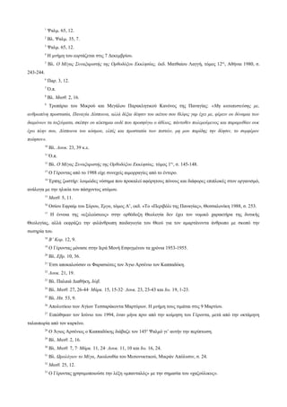 1

Ψαλμ. 65, 12.

2

Βλ. Ψαλμ. 35, 7.

3

Ψαλμ. 65, 12.

4

Η μνήμη του εορτάζεται στις 7 Δεκεμβρίου.

5

Βλ. Ο Μέγας Συναξαριστής της Ορθοδόξου Εκκλησίας, έκδ. Ματθαίου Λαγγή, τόμος 12ος, Αθήναι 1980, σ.

6

Παρ. 3, 12.

7

Ό.π.

8

Βλ. Ματθ. 2, 16.

243-244.

9

Τροπάριο του Μικρού και Μεγάλου Παρακλητικού Κανόνος της Παναγίας: «Μη καταπιστεύσης με,

ανθρωπίνη προστασία, Παναγία Δέσποινα, αλλά δέξαι δέησιν του ικέτου σου θλίψις γαρ έχει με, φέρειν ου δύναμαι των
δαιμόνων τα τοξεύματα, σκέπην ου κέκτημαι ουδέ που προσφύγω ο άθλιος, πάντοθεν πολεμούμενος και παραμυθίαν ουκ
έχω πλην σου, Δέσποινα του κόσμου, ελπίς και προστασία των πιστών, μη μου παρίδης την δέησιν, το συμφέρον
ποίησον».
10

Βλ. Λουκ. 23, 39 κ.ε.

11

Ό.π.

12

Βλ. Ο Μέγας Συναξαριστής της Ορθοδόξου Εκκλησίας, τόμος 1ος, σ. 145-148.

13

Ο Γέροντας από το 1988 είχε συνεχείς αιμορραγίες από το έντερο.

14

Έρπης ζωστήρ: λοιμώδες νόσημα που προκαλεί αφόρητους πόνους και διάφορες επιπλοκές στον οργανισμό,

ανάλογα με την ηλικία του πάσχοντος ατόμου.
15

Ματθ. 5, 11.

16

Οσίου Εφραίμ του Σύρου, Έργα, τόμος Α’, εκδ. «Το «Περιβόλι της Παναγίας», Θεσσαλονίκη 1988, σ. 253.

17

Η έννοια της «εξιλεώσεως» στην ορθόδοξη Θεολογία δεν έχει τον νομικό χαρακτήρα της δυτικής

Θεολογίας, αλλά εκφράζει την φιλάνθρωπη παιδαγωγία του Θεού για τον αμαρτάνοντα άνθρωπο με σκοπό την
σωτηρία του.
18

Β’ Κορ. 12, 9.

19

Ο Γέροντας μόνασε στην Ιερά Μονή Εσφιγμένου τα χρόνια 1953-1955.

20

Βλ. Εβρ. 10, 36.

21

Έτσι αποκαλούσαν οι Φαρασιώτες τον Άγιο Αρσένιο τον Καππαδόκη.

22

Λουκ. 21, 19.

23

Βλ. Παλαιά Διαθήκη, Ιώβ.

24

Βλ. Ματθ. 27, 26-44· Μάρκ. 15, 15-32· Λουκ. 23, 23-43 και Ιω. 19, 1-23.

25

Βλ. Ησ. 53, 9.

26

Απολυτίκιο των Αγίων Τεσσαράκοντα Μαρτύρων. Η μνήμη τους τιμάται στις 9 Μαρτίου.

27

Ειπώθηκαν τον Ιούνιο του 1994, έναν μήνα πριν από την κοίμηση του Γέροντα, μετά από την οκτάμηνη

ταλαιπωρία από τον καρκίνο.
28

Ο Άγιος Αρσένιος ο Καππαδόκης διάβαζε τον 145ο Ψαλμό γι’ αυτήν την περίπτωση.

29

Βλ. Ματθ. 2, 16.

30

Βλ. Ματθ. 7, 7· Μάρκ. 11, 24· Λουκ. 11, 10 και Ιω. 16, 24.

31

Βλ. Ωρολόγιον το Μέγα, Ακολουθία του Μεσονυκτικού, Μικράν Απόλυσιν, σ. 24.

32

Ματθ. 25, 12.

33

Ο Γέροντας χρησιμοποιούσε την λέξη «μπανταλός» με την σημασία του «χαζούλικος».

 