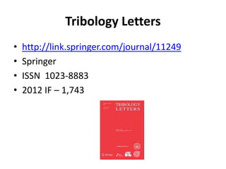 Tribology Letters
•
•
•
•

http://link.springer.com/journal/11249
Springer
ISSN 1023-8883
2012 IF – 1,743

 