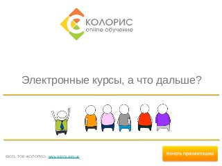 Электронные курсы, а что дальше?

©2013, ТОВ «КОЛОРИС», www.coloris.com.ua

 
