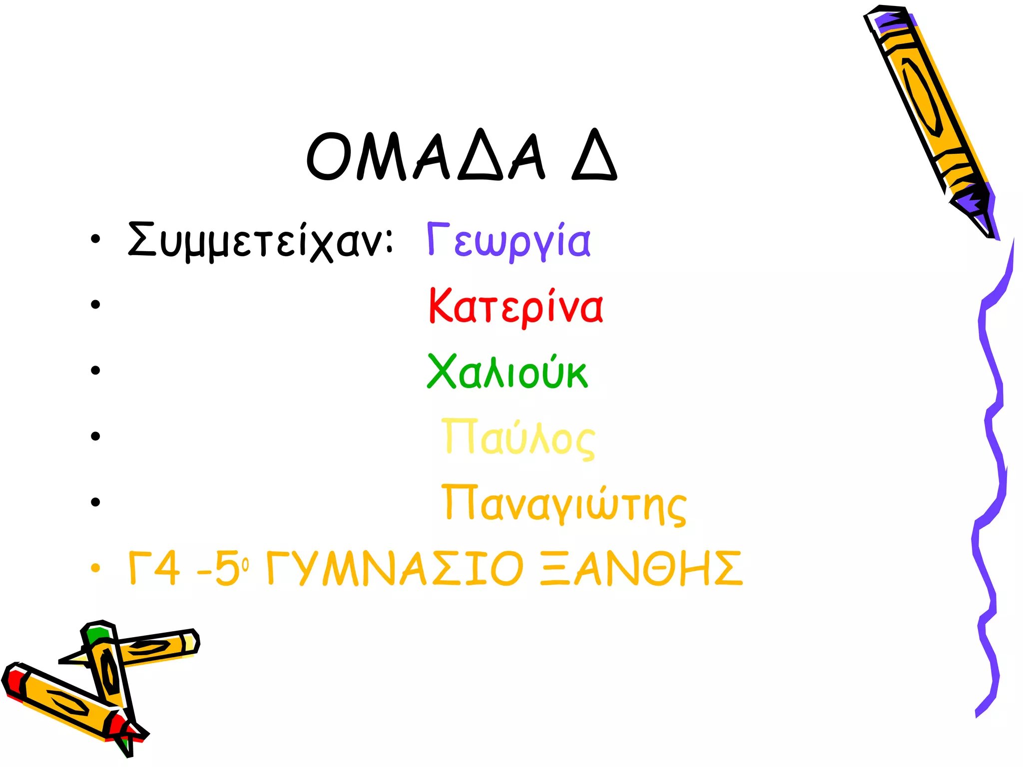 ΟΜΑΔΑ Δ
• Συμμετείχαν: Γεωργία
Κατερίνα
•
Χαλιούκ
•
Παύλος
•
Παναγιώτης
•
• Γ4 -5ο ΓΥΜΝΑΣΙΟ ΞΑΝΘΗΣ

 