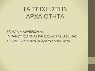 ΤΑ ΤΕΙΧΗ ΣΤΗΝ
ΑΡΧΑΙΟΤΗΤΑ
ΕΡΓΑΣΙΑ ΜΑΘΗΤΡΙΩΝ Α4
ΜΠΑΝΟΥ ΙΩΑΝΝΑΣ ΚΑΙ ΤΣΙΟΜΠΑΝΗ ΑΘΗΝΑΣ
ΣΤΟ ΜΑΘΗΜΑ ΤΩΝ ΑΡΧΑΙΩΝ ΕΛΛΗΝΙΚΩΝ

 