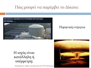 Πώς μπορεί να παρέμβει το Δίκαιο;

Πυρηνική ενέργεια

Η ισχύς είναι
κατάλληλη ή
υπέρμετρη;
Αλεξάνδρα Χ. Μάρα, Διευκφντρια 2ου ΠΠΓ Θες/νίκθσ.

 