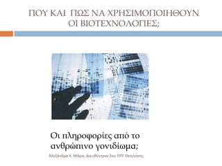 ΠΟΤ ΚΑΙ ΠΨ΢ ΝΑ ΦΡΗ΢ΙΜΟΠΟΙΗΘΟΤΝ
ΟΙ ΒΙΟΣΕΦΝΟΛΟΓΙΕ΢;

Οι πληροφορίες από το
ανθρώπινο γονιδίωμα;
Αλεξάνδρα Χ. Μάρα, Διευκφντρια 2ου ΠΠΓ Θες/νίκθσ.

 